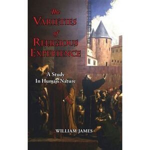 The Varieties of Religious Experience - A Study in Human Nature -- William James
